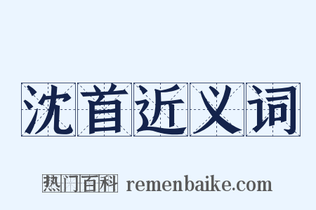 沈首近义词是什么意思的图片